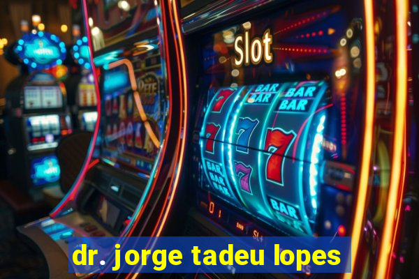 dr. jorge tadeu lopes